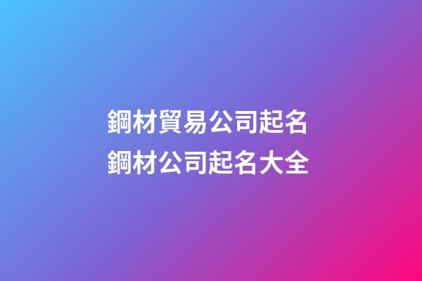 鋼材貿易公司起名 鋼材公司起名大全-第1張-公司起名-玄機派